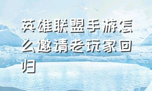 英雄联盟手游怎么邀请老玩家回归