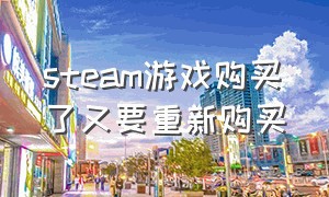 steam游戏购买了又要重新购买