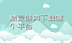 精灵盛典下载哪个平台（精灵盛典官方正版下载）