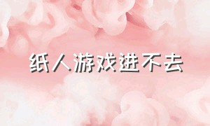 纸人游戏进不去