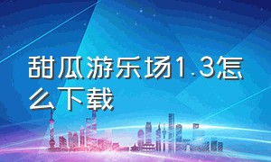 甜瓜游乐场1.3怎么下载（甜瓜游乐场怎么拿东西）