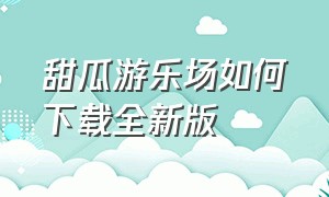 甜瓜游乐场如何下载全新版