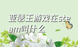 亚瑟王游戏在steam叫什么