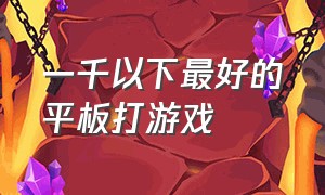 一千以下最好的平板打游戏（1000左右平板打游戏哪个牌子好）