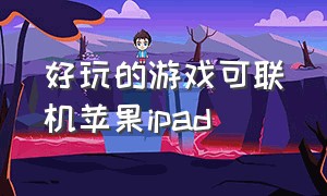 好玩的游戏可联机苹果ipad（苹果ipad平板好玩的游戏联机）