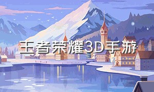 王者荣耀3d手游