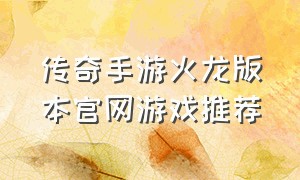 传奇手游火龙版本官网游戏推荐