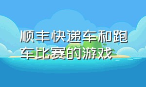 顺丰快递车和跑车比赛的游戏