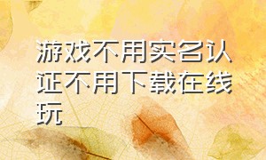 游戏不用实名认证不用下载在线玩