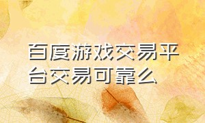 百度游戏交易平台交易可靠么