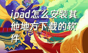 ipad怎么安装其他地方下载的软件