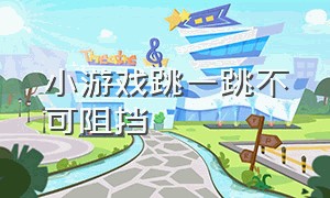 小游戏跳一跳不可阻挡