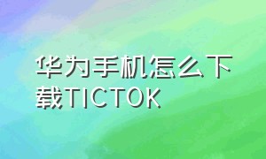 华为手机怎么下载TICTOK