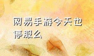 网易手游今天也停服么