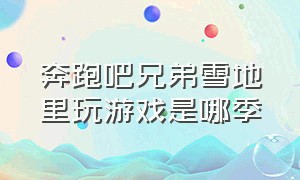 奔跑吧兄弟雪地里玩游戏是哪季