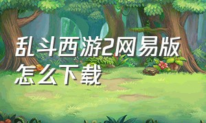 乱斗西游2网易版怎么下载