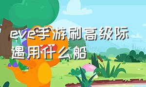 eve手游刷高级际遇用什么船