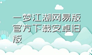 一梦江湖网易版官方下载安卓旧版