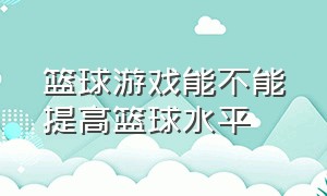 篮球游戏能不能提高篮球水平