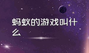 蚂蚁的游戏叫什么