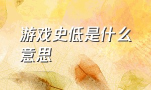 游戏史低是什么意思