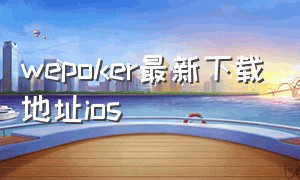 wepoker最新下载地址ios（wepoker官方下载ios）