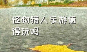 怪物猎人手游值得玩吗（怪物猎人手游下载中文版）