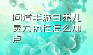 问道手游白果儿灵力抗性怎么加点