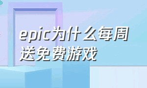 epic为什么每周送免费游戏