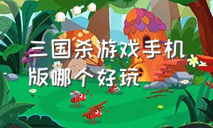 三国杀游戏手机版哪个好玩