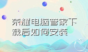 荣耀电脑管家下载后如何安装