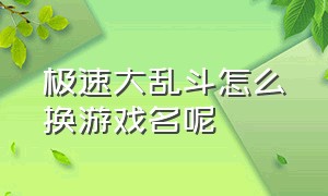 极速大乱斗怎么换游戏名呢