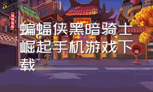 蝙蝠侠黑暗骑士崛起手机游戏下载