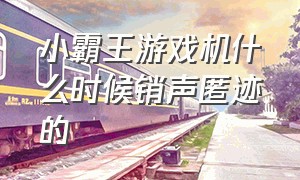 小霸王游戏机什么时候销声匿迹的