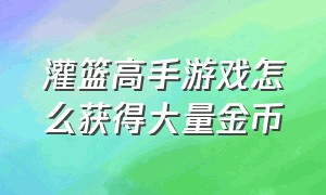 灌篮高手游戏怎么获得大量金币