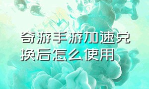 奇游手游加速兑换后怎么使用