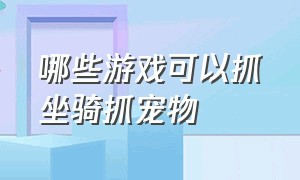 哪些游戏可以抓坐骑抓宠物（什么游戏是拍照抓宠物）