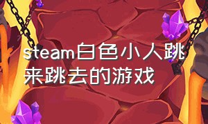 steam白色小人跳来跳去的游戏（有一款游戏是一个白色的小人闯关）