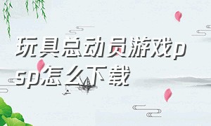 玩具总动员游戏psp怎么下载