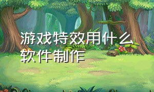 游戏特效用什么软件制作