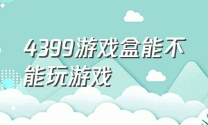 4399游戏盒能不能玩游戏