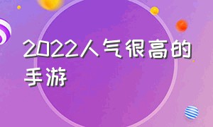 2022人气很高的手游（2022年特别好玩的手游）