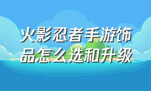 火影忍者手游饰品怎么选和升级