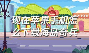 现在苹果手机怎么下载海岛奇兵（为什么苹果手机下载不了海岛奇兵）