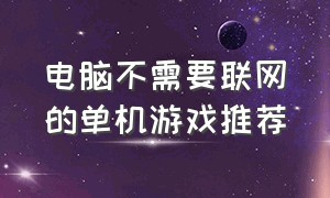 电脑不需要联网的单机游戏推荐（电脑单机游戏不用联网的都有哪些）