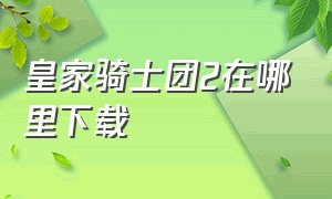 皇家骑士团2在哪里下载