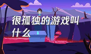 很孤独的游戏叫什么（孤独的单人游戏）