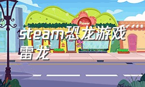 steam恐龙游戏雷龙（steam一款恐龙游戏）