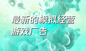 最新的模拟经营游戏广告（模拟经营游戏不看广告不充钱）