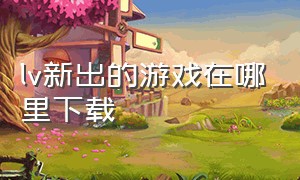 lv新出的游戏在哪里下载